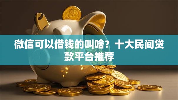 微信可以借钱的叫啥？十大民间贷款平台推荐