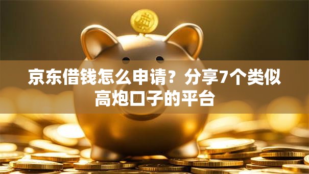 京东借钱怎么申请？分享7个类似高炮口子的平台