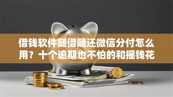 借钱软件随借随还微信分付怎么用？十个逾期也不怕的和摇钱花一样的平台