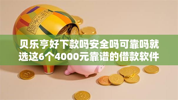 贝乐亨好下款吗安全吗可靠吗就选这6个4000元靠谱的借款软件