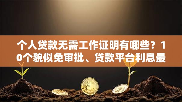 个人贷款无需工作证明有哪些？10个貌似免审批、贷款平台利息最低合集