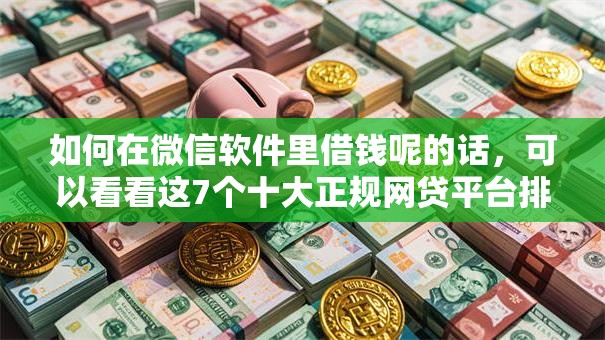 如何在微信软件里借钱呢的话，可以看看这7个十大正规网贷平台排名不分先后
