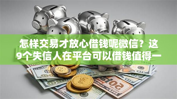 怎样交易才放心借钱呢微信？这9个失信人在平台可以借钱值得一试