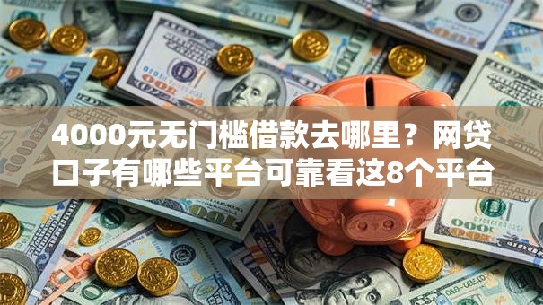 4000元无门槛借款去哪里？网贷口子有哪些平台可靠看这8个平台
