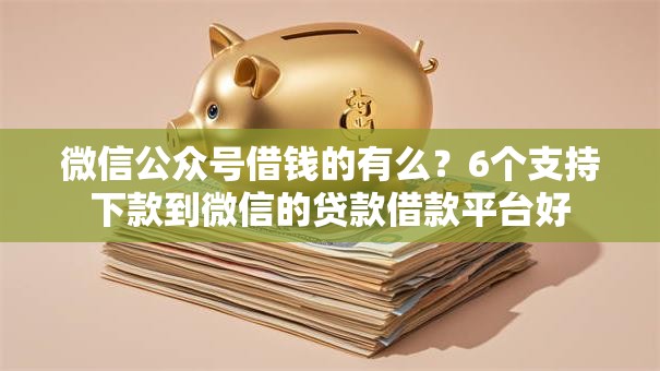 微信公众号借钱的有么？6个支持下款到微信的贷款借款平台好