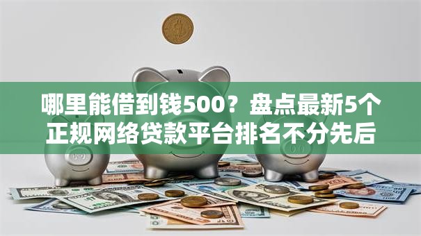 哪里能借到钱500？盘点最新5个正规网络贷款平台排名不分先后
