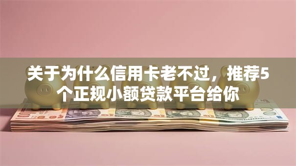 关于为什么信用卡老不过，推荐5个正规小额贷款平台给你