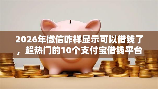 2026年微信咋样显示可以借钱了，超热门的10个支付宝借钱平台推荐