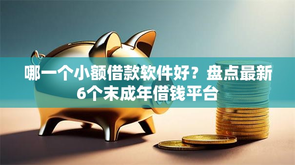 哪一个小额借款软件好?盘点最新6个末成年借钱平台 哪一个小额借款软件好?盘点最新6个末成年借钱平台