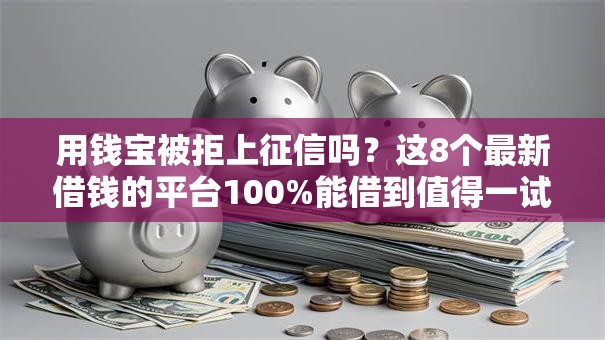 用钱宝被拒上征信吗？这8个最新借钱的平台100%能借到值得一试