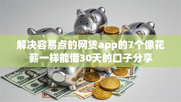 解决容易点的网贷app的7个像花薪一样能借30天的口子分享