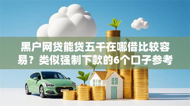 黑户网贷能贷五千在哪借比较容易？类似强制下款的6个口子参考