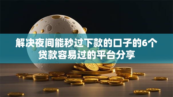 解决夜间能秒过下款的口子的6个贷款容易过的平台分享 解决夜间能秒过下款的口子的6个贷款容易过的平台分享