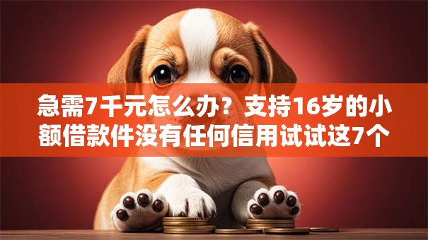 急需7千元怎么办?支持16岁的小额借款件没有任何信用试试这7个无门槛平台 急需7千元怎么办?支持16岁的小额借款件没有任何信用试试这7个无门槛平台