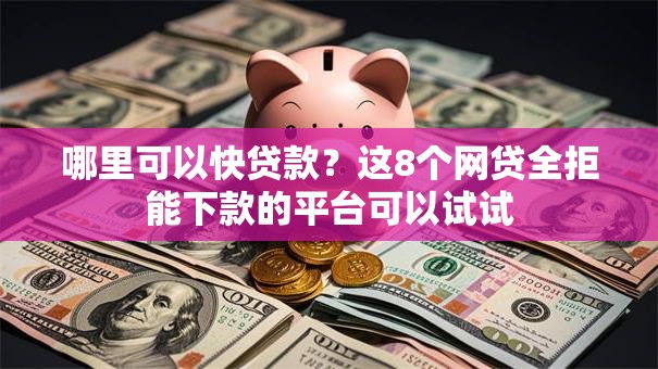 哪里可以快贷款?这8个网贷全拒能下款的平台可以试试 哪里可以快贷款?这8个网贷全拒能下款的平台可以试试