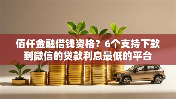 佰仟金融借钱资格？6个支持下款到微信的贷款利息最低的平台