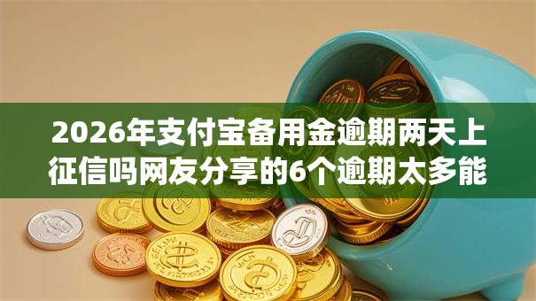 2026年支付宝备用金逾期两天上征信吗网友分享的6个逾期太多能下款app我觉得不错! 2026年支付宝备用金逾期两天上征信吗网友分享的6个逾期太多能下款app我觉得不错!