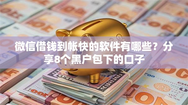 微信借钱到帐快的软件有哪些?分享8个黑户包下的口子 微信借钱到帐快的软件有哪些?分享8个黑户包下的口子