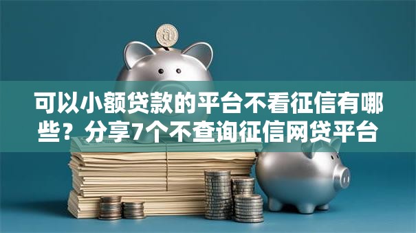 可以小额贷款的平台不看征信有哪些？分享7个不查询征信网贷平台