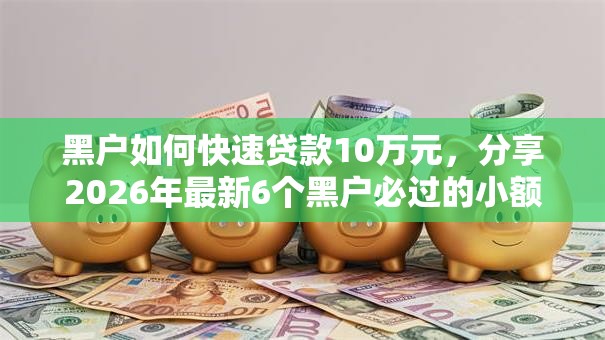 黑户如何快速贷款10万元，分享2026年最新6个黑户必过的小额平台