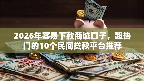 2026年容易下款商城口子,超热门的10个民间贷款平台推荐 2026年容易下款商城口子,超热门的10个民间贷款平台推荐