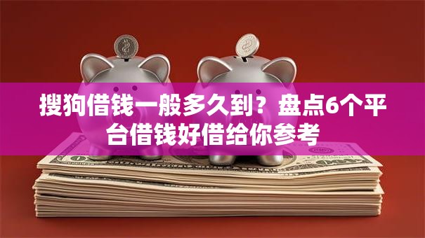 搜狗借钱一般多久到？盘点6个平台借钱好借给你参考