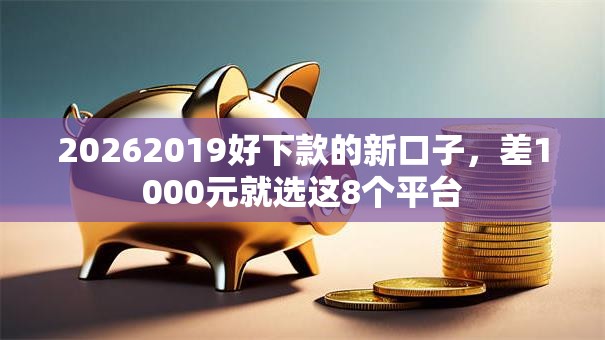 20262019好下款的新口子，差1000元就选这8个平台