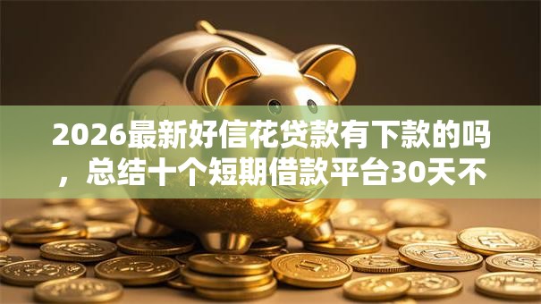 2026最新好信花贷款有下款的吗，总结十个短期借款平台30天不看征信！