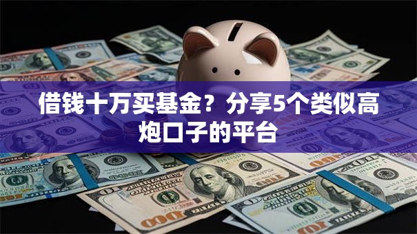 借钱十万买基金？分享5个类似高炮口子的平台