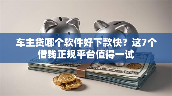 车主贷哪个软件好下款快?这7个借钱正规平台值得一试 车主贷哪个软件好下款快?这7个借钱正规平台值得一试