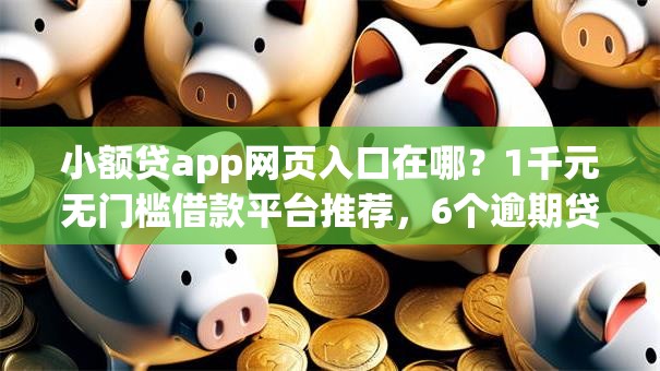 小额贷app网页入口在哪?1千元无门槛借款平台推荐,6个逾期贷款平台盘点 小额贷app网页入口在哪?1千元无门槛借款平台推荐,6个逾期贷款平台盘点