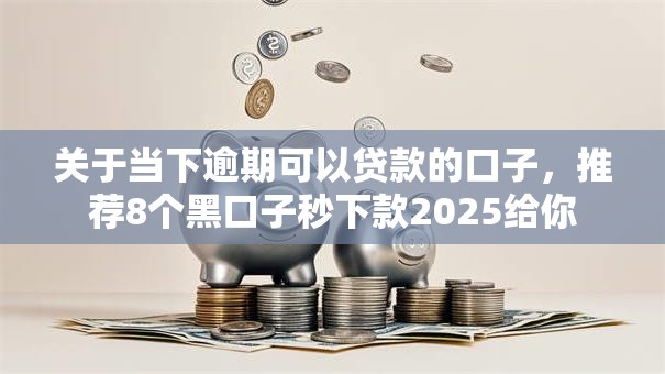 关于当下逾期可以贷款的口子，推荐8个黑口子秒下款2025给你