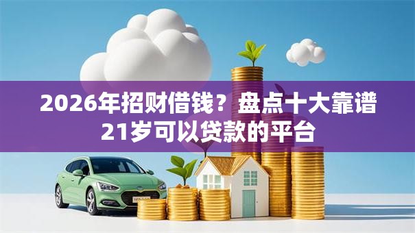 2026年招财借钱？盘点十大靠谱21岁可以贷款的平台