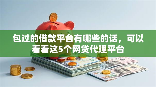 包过的借款平台有哪些的话，可以看看这5个网贷代理平台
