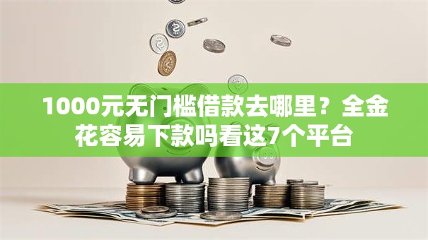 1000元无门槛借款去哪里？全金花容易下款吗看这7个平台