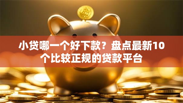 小贷哪一个好下款？盘点最新10个比较正规的贷款平台
