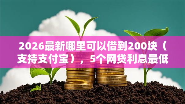 2026最新哪里可以借到200块（支持支付宝），5个网贷利息最低的平台无私分享
