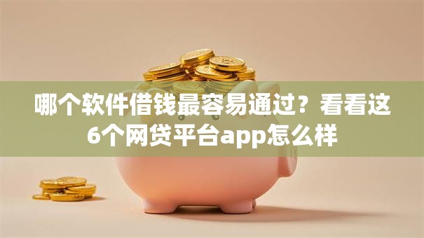 哪个软件借钱最容易通过？看看这6个网贷平台app怎么样