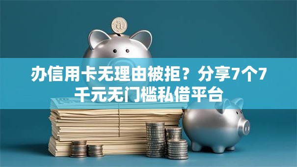 办信用卡无理由被拒？分享7个7千元无门槛私借平台