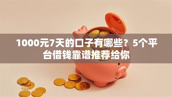 1000元7天的口子有哪些？5个平台借钱靠谱推荐给你