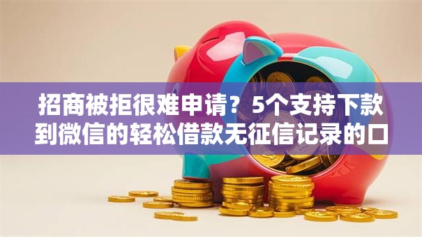 招商被拒很难申请？5个支持下款到微信的轻松借款无征信记录的口子