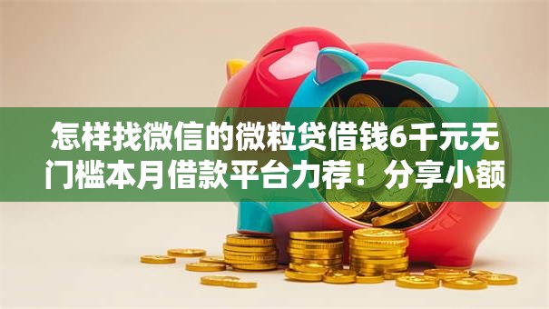 怎样找微信的微粒贷借钱6千元无门槛本月借款平台力荐！分享小额网贷口子6千元无门槛借款