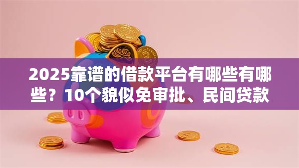 2025靠谱的借款平台有哪些有哪些？10个貌似免审批、民间贷款平台合集