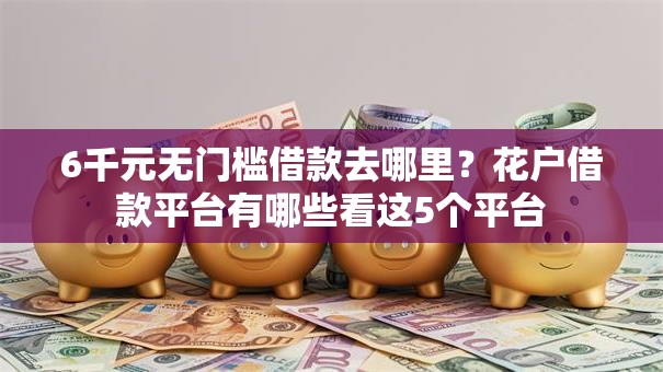 6千元无门槛借款去哪里？花户借款平台有哪些看这5个平台