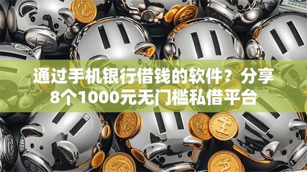 通过手机银行借钱的软件？分享8个1000元无门槛私借平台