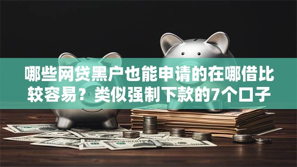哪些网贷黑户也能申请的在哪借比较容易？类似强制下款的7个口子参考