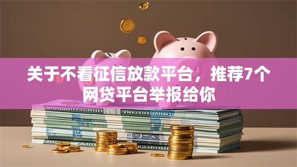 关于不看征信放款平台，推荐7个网贷平台举报给你