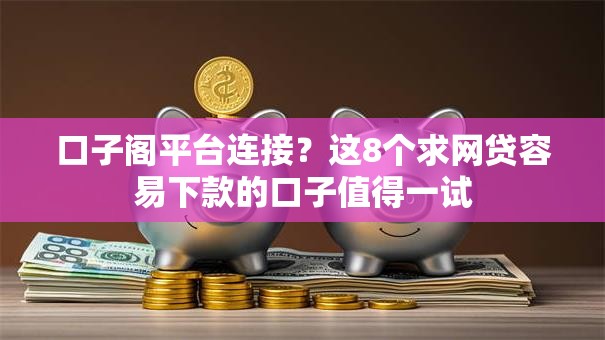 口子阁平台连接？这8个求网贷容易下款的口子值得一试