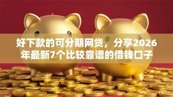 好下款的可分期网贷，分享2026年最新7个比较靠谱的借钱口子
