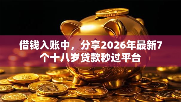 借钱入账中,分享2026年最新7个十八岁贷款秒过平台 借钱入账中,分享2026年最新7个十八岁贷款秒过平台